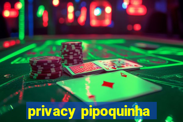 privacy pipoquinha